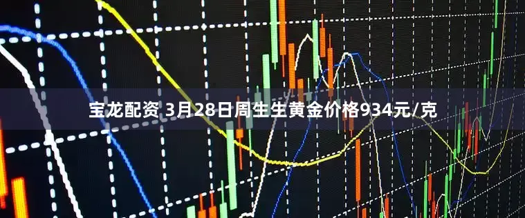 宝龙配资 3月28日周生生黄金价格934元/克