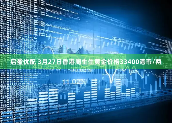 启盈优配 3月27日香港周生生黄金价格33400港币/两