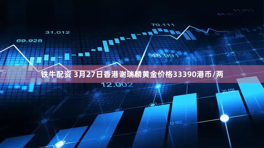 铁牛配资 3月27日香港谢瑞麟黄金价格33390港币/两
