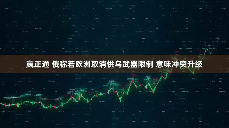 赢正通 俄称若欧洲取消供乌武器限制 意味冲突升级