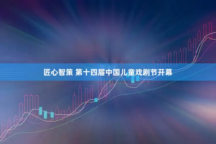 匠心智策 第十四届中国儿童戏剧节开幕