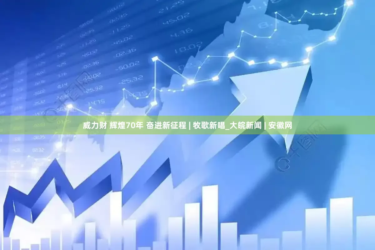 威力财 辉煌70年 奋进新征程 | 牧歌新唱_大皖新闻 | 安徽网