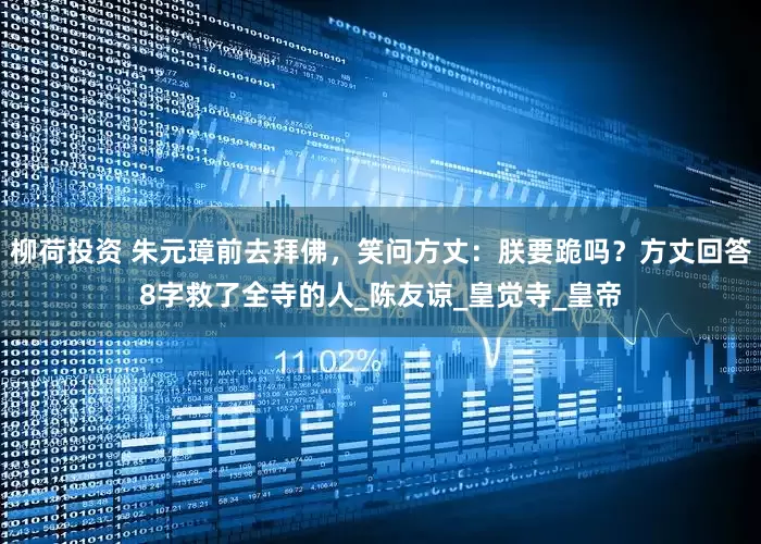 柳荷投资 朱元璋前去拜佛，笑问方丈：朕要跪吗？方丈回答8字救了全寺的人_陈友谅_皇觉寺_皇帝