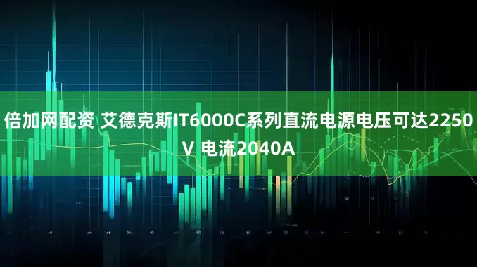 倍加网配资 艾德克斯IT6000C系列直流电源电压可达2250V 电流2040A