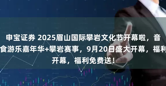 申宝证券 2025眉山国际攀岩文化节开幕啦，音乐节+美食游乐嘉年华+攀岩赛事，9月20日盛大开幕，福利免费送！