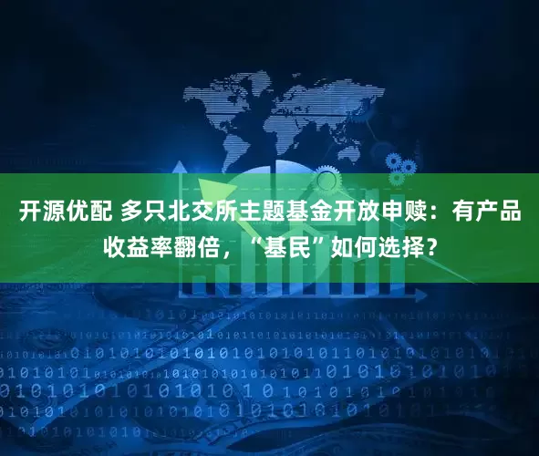 开源优配 多只北交所主题基金开放申赎：有产品收益率翻倍，“基民”如何选择？