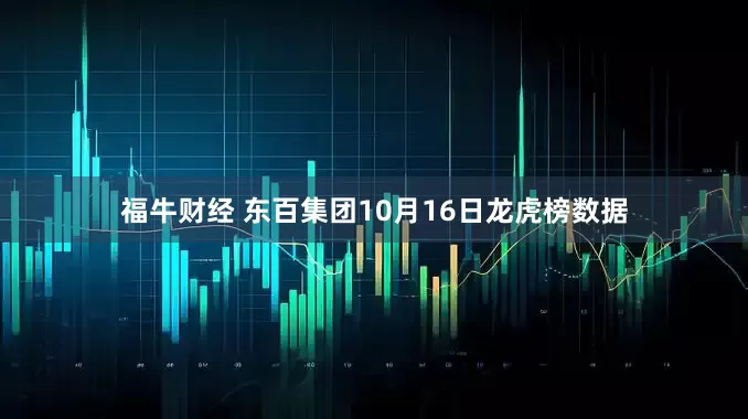 福牛财经 东百集团10月16日龙虎榜数据